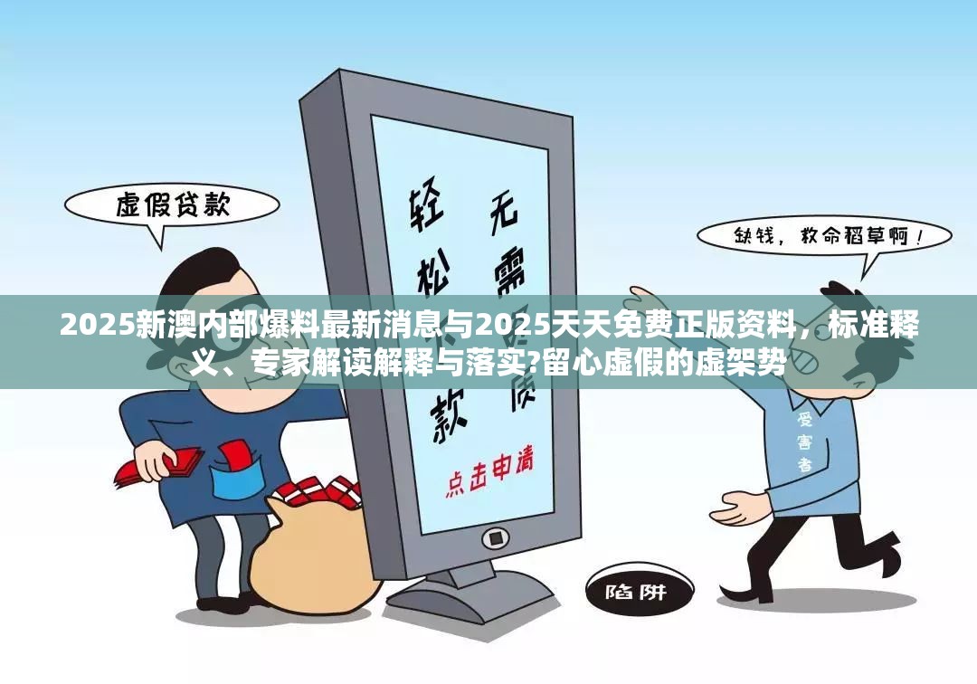 2025新澳内部爆料最新消息与2025天天免费正版资料，标准释义、专家解读解释与落实?留心虚假的虚架势