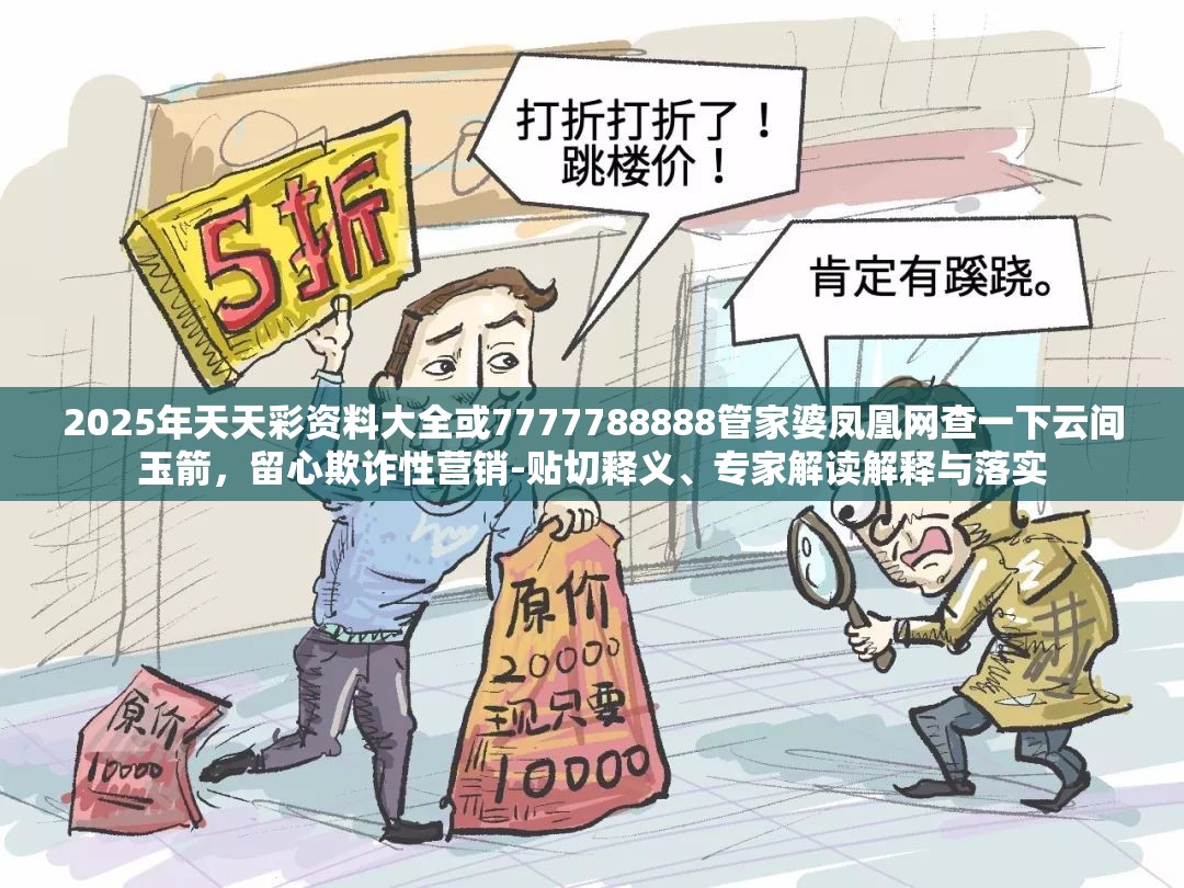 2025年天天彩资料大全或7777788888管家婆凤凰网查一下云间玉箭，留心欺诈性营销-贴切释义、专家解读解释与落实