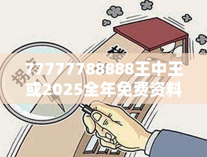 77777788888王中王或2025全年免费资料大全，警惕虚假诱导危害-痛点释义、专家解析解释与落实