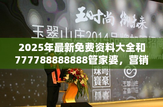 2025年最新免费资料大全和777788888888管家婆，营销释义、专家解析解释与落实,小心言过其实推广
