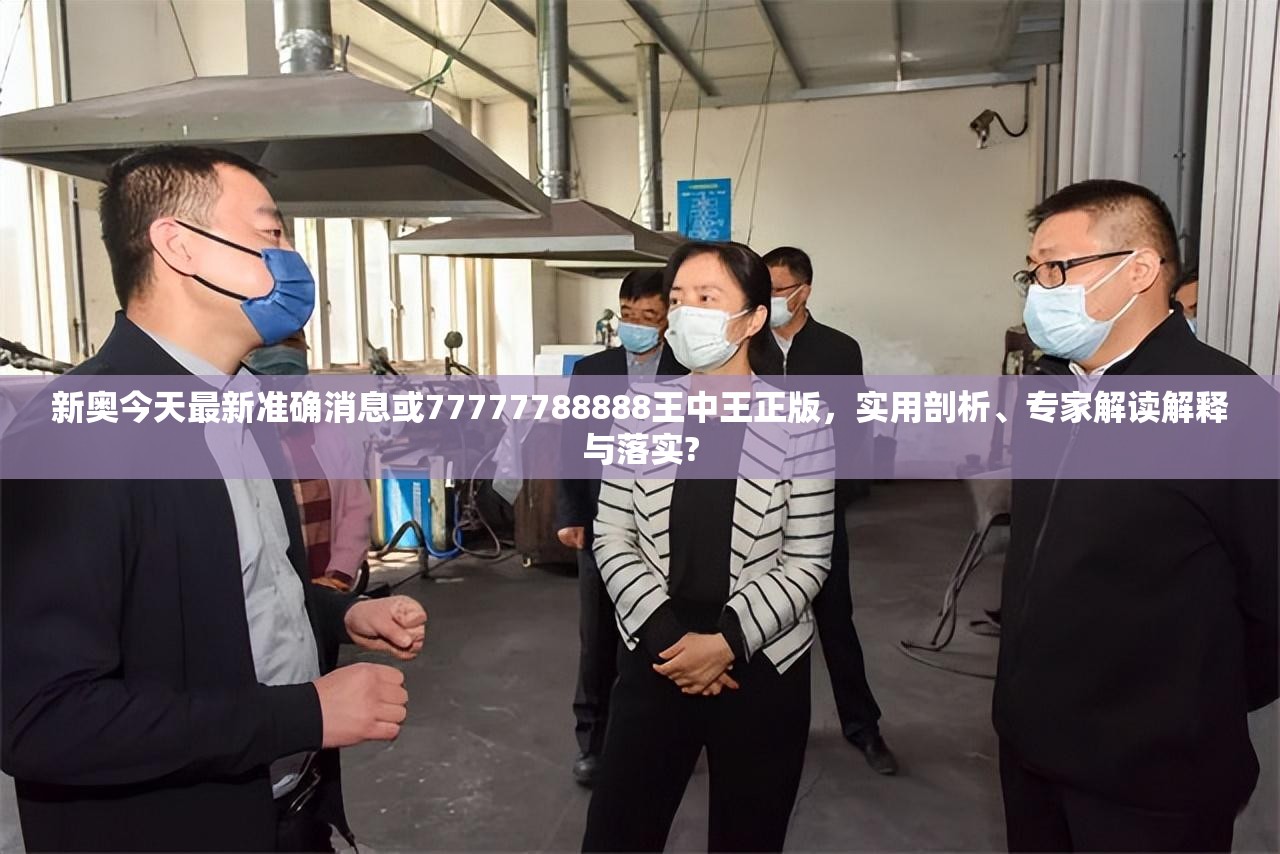 新奥今天最新准确消息或77777788888王中王正版，实用剖析、专家解读解释与落实?