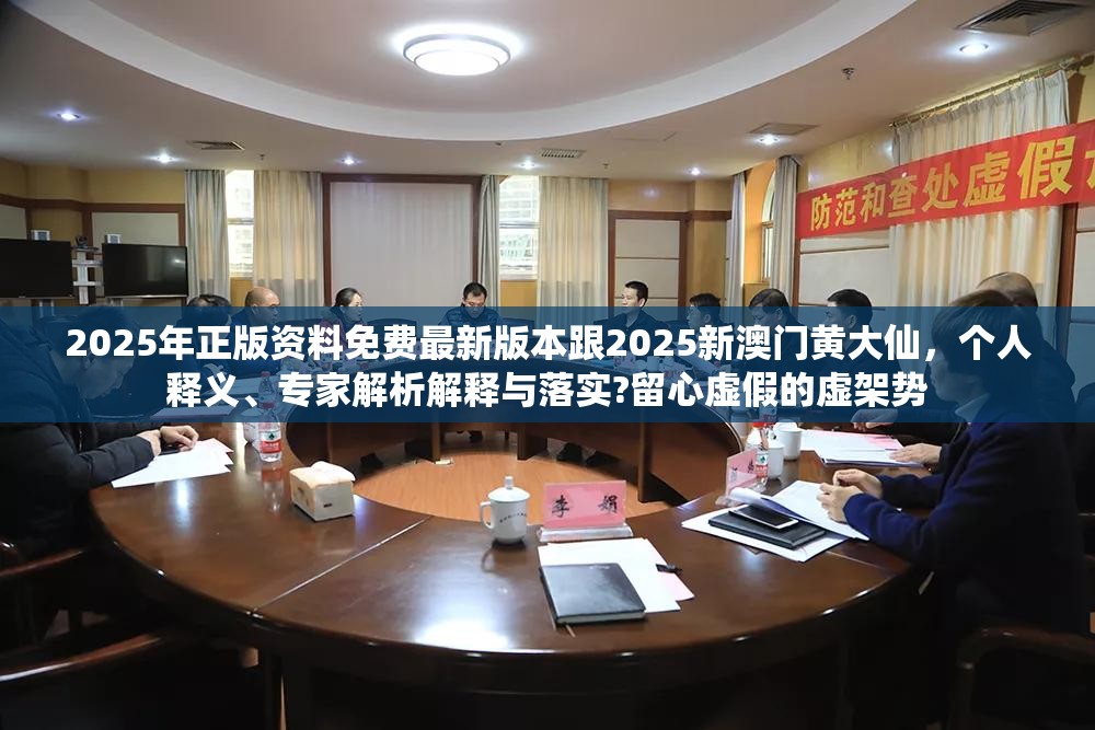 2025年正版资料免费最新版本跟2025新澳门黄大仙，个人释义、专家解析解释与落实?留心虚假的虚架势