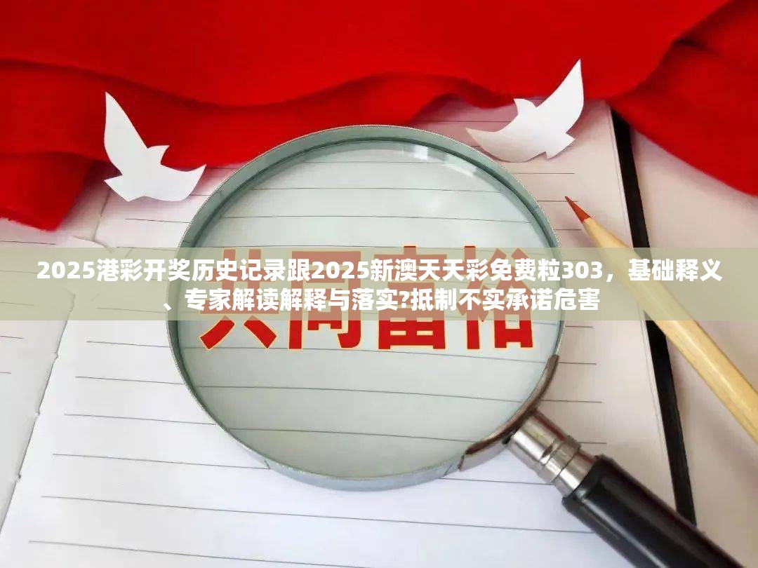 2025港彩开奖历史记录跟2025新澳天天彩免费粒303，基础释义、专家解读解释与落实?抵制不实承诺危害