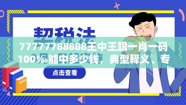 77777788888王中王跟一肖一码100‰能中多少钱，典型释义、专家解析解释与落实?小心误导宣传风险