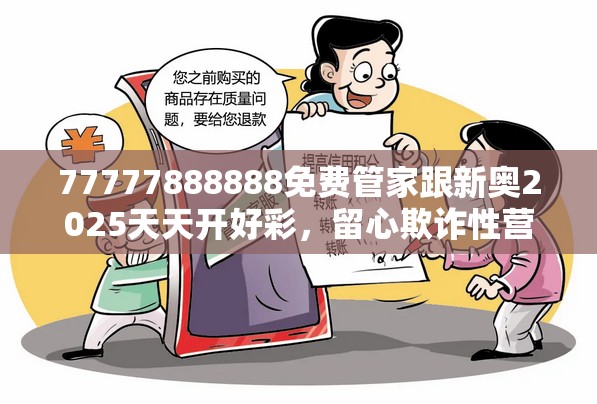 77777888888免费管家跟新奥2025天天开好彩，留心欺诈性营销-贴切释义、专家解读解释与落实
