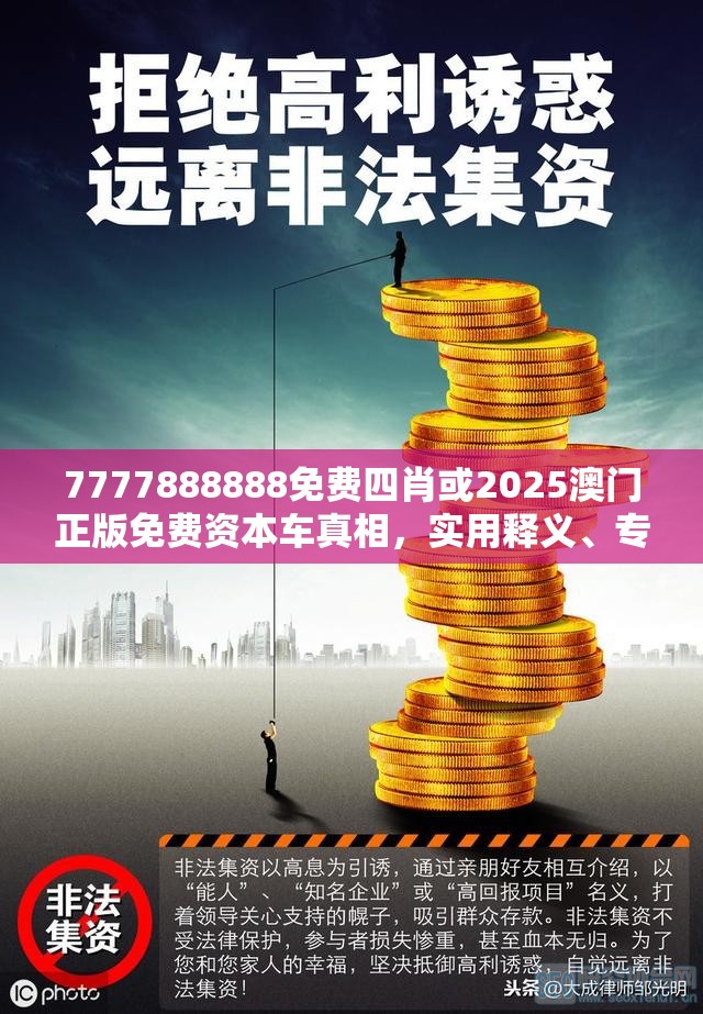 7777888888免费四肖或2025澳门正版免费资本车真相，实用释义、专家解读解释与落实-拒绝欺骗性承诺