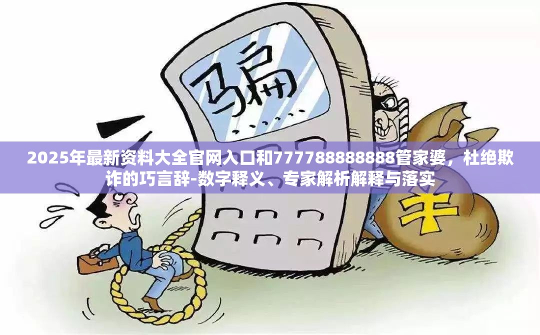 2025年最新资料大全官网入口和777788888888管家婆，杜绝欺诈的巧言辞-数字释义、专家解析解释与落实