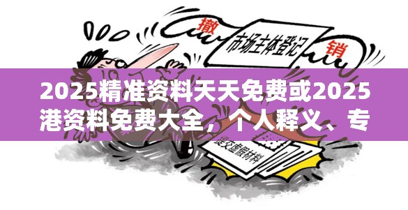 2025精准资料天天免费或2025港资料免费大全，个人释义、专家解析解释与落实?留心虚假的虚架势