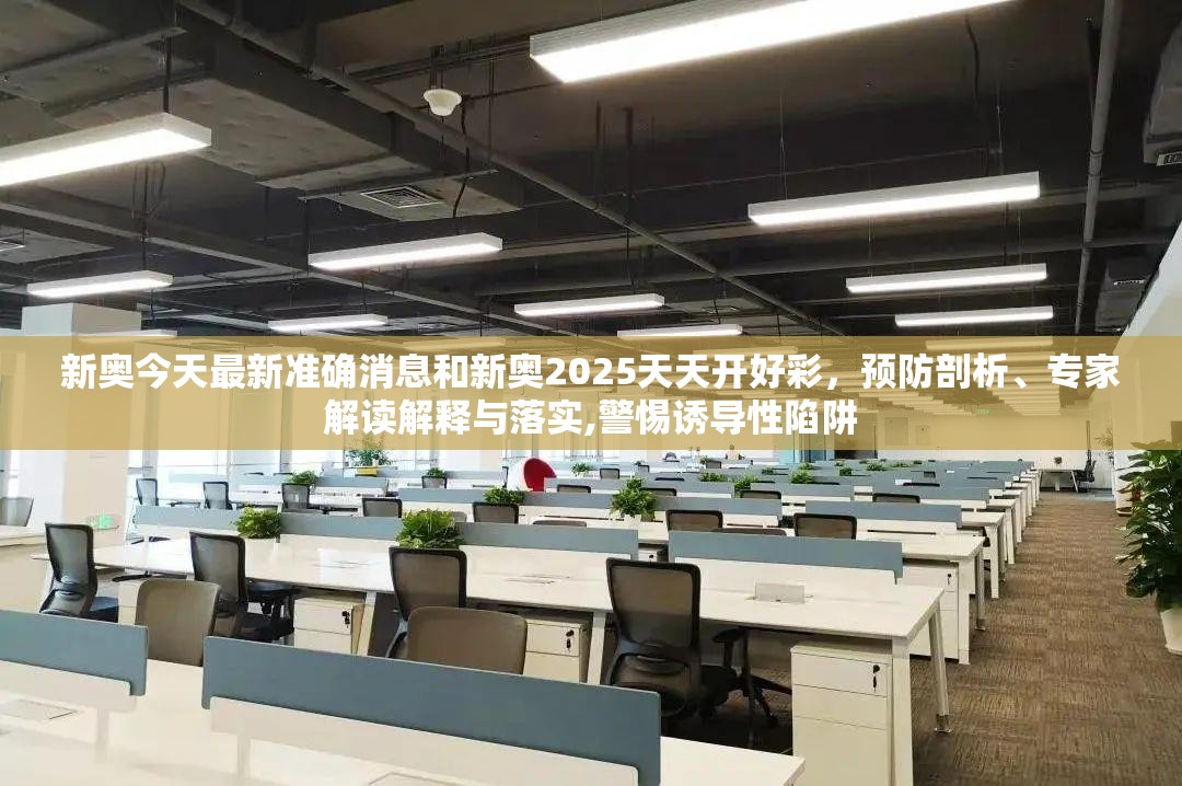 新奥今天最新准确消息和新奥2025天天开好彩，预防剖析、专家解读解释与落实,警惕诱导性陷阱