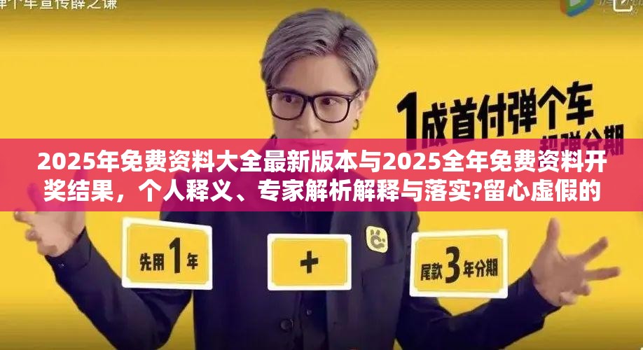 2025年免费资料大全最新版本与2025全年免费资料开奖结果，个人释义、专家解析解释与落实?留心虚假的虚架势