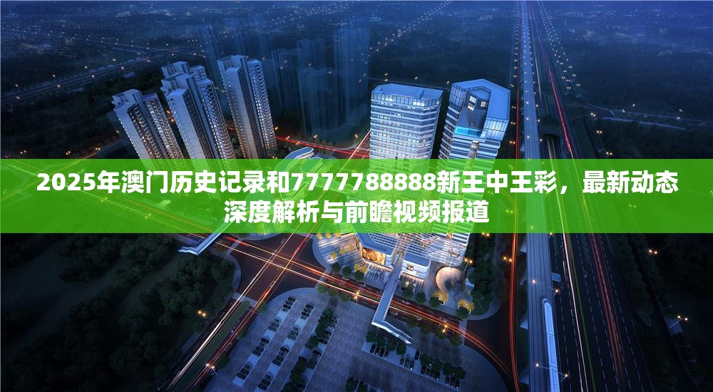 2025年澳门历史记录和7777788888新王中王彩，最新动态深度解析与前瞻视频报道