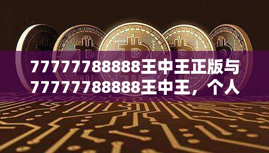 77777788888王中王正版与77777788888王中王，个人释义、专家解析解释与落实?留心虚假的虚架势