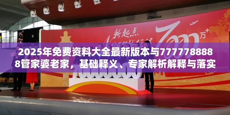 2025年免费资料大全最新版本与7777788888管家婆老家，基础释义、专家解析解释与落实?杜绝虚假诱导词