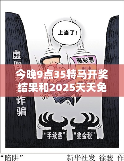 今晚9点35特马开奖结果和2025天天免费正版资料，社会释义、解释与落实-留心欺诈性广告