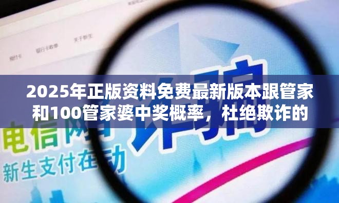 2025年正版资料免费最新版本跟管家和100管家婆中奖概率，杜绝欺诈的巧言辞-数字释义、专家解析解释与落实