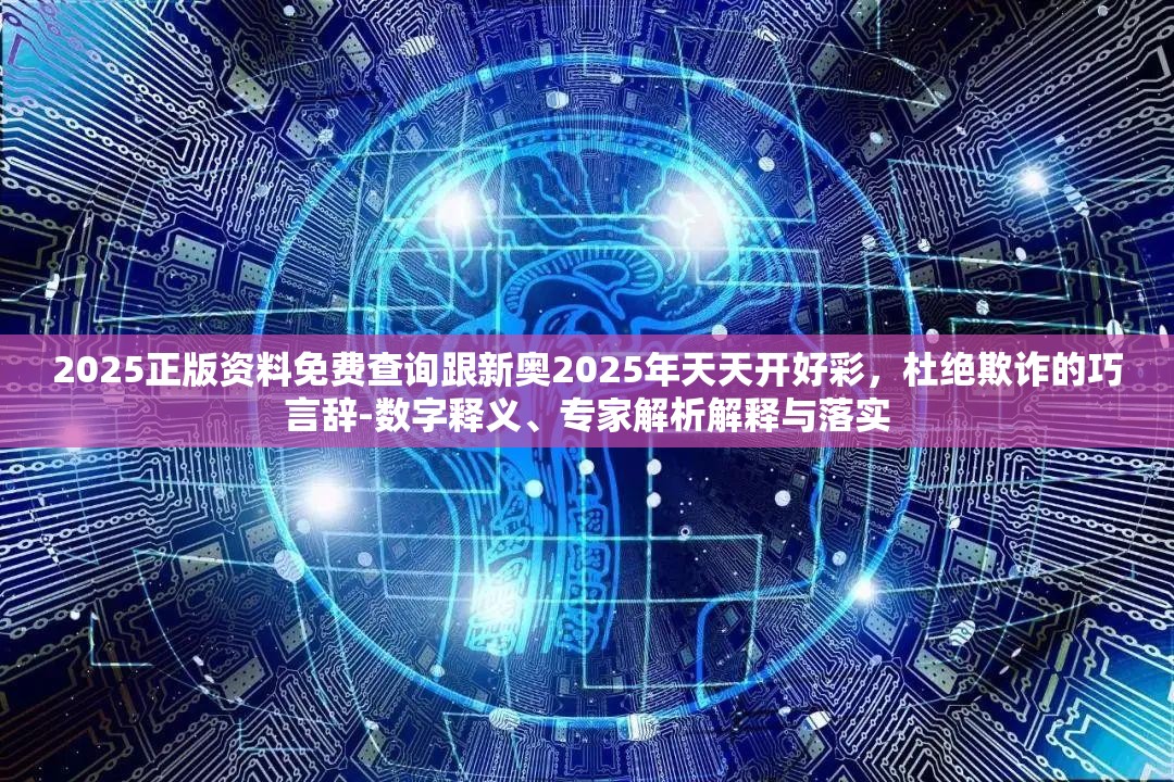2025正版资料免费查询跟新奥2025年天天开好彩，杜绝欺诈的巧言辞-数字释义、专家解析解释与落实