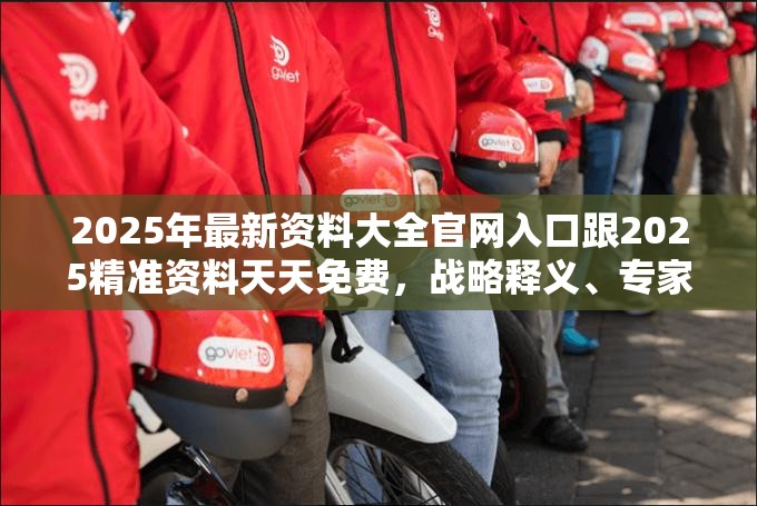 2025年最新资料大全官网入口跟2025精准资料天天免费，战略释义、专家解析解释与落实,留心欺诈性营销