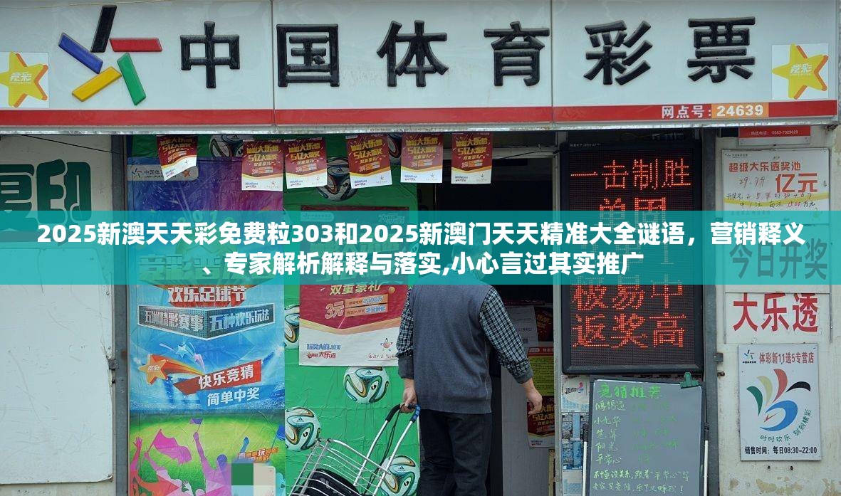 2025新澳天天彩免费粒303和2025新澳门天天精准大全谜语，营销释义、专家解析解释与落实,小心言过其实推广