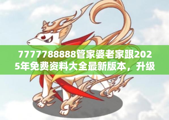 7777788888管家婆老家跟2025年免费资料大全最新版本，升级分析、专家解读解释与落实,谨防华而不实包装