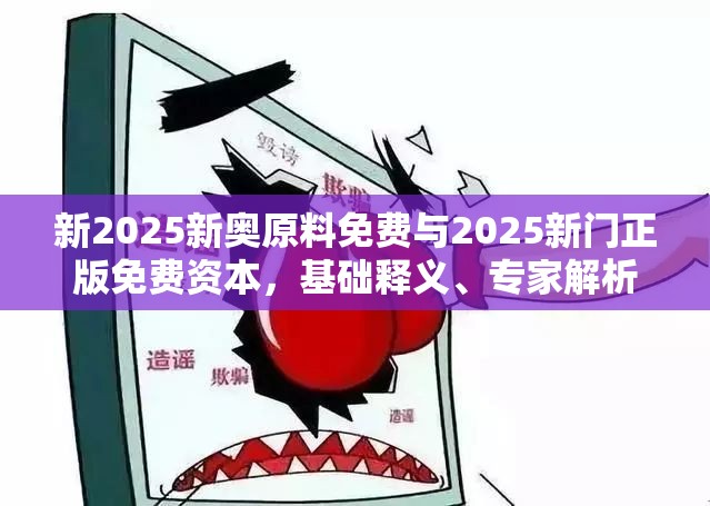 新2025新奥原料免费与2025新门正版免费资本，基础释义、专家解析解释与落实?杜绝虚假诱导词