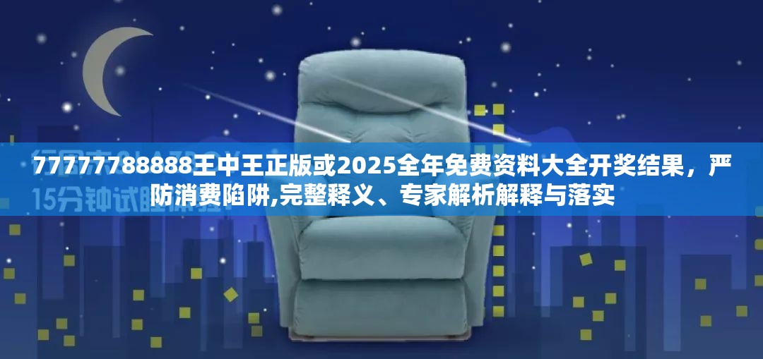 77777788888王中王正版或2025全年免费资料大全开奖结果，严防消费陷阱,完整释义、专家解析解释与落实