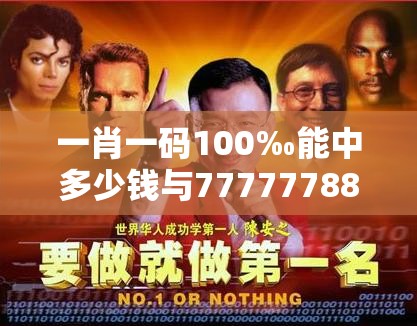 一肖一码100‰能中多少钱与77777788888王中王，留心欺诈性营销-贴切释义、专家解读解释与落实