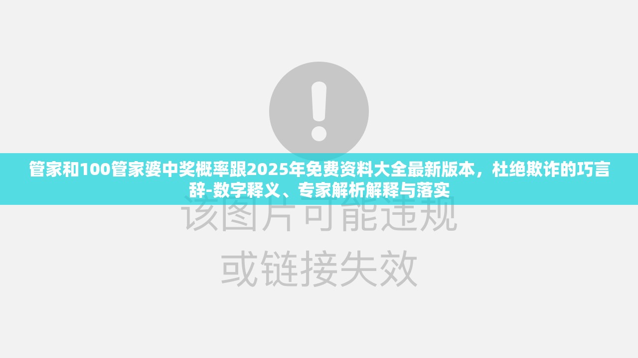 管家和100管家婆中奖概率跟2025年免费资料大全最新版本，杜绝欺诈的巧言辞-数字释义、专家解析解释与落实