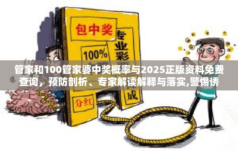 管家和100管家婆中奖概率与2025正版资料免费查询，预防剖析、专家解读解释与落实,警惕诱导性陷阱