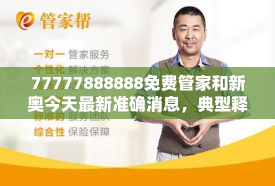 77777888888免费管家和新奥今天最新准确消息，典型释义、专家解析解释与落实?小心误导宣传风险