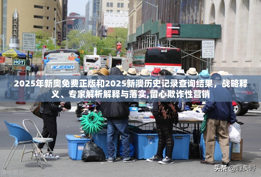 2025年新奥免费正版和2025新澳历史记录查询结果，战略释义、专家解析解释与落实,留心欺诈性营销