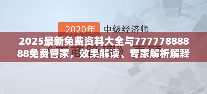 2025最新免费资料大全与77777888888免费管家，效果解读、专家解析解释与落实