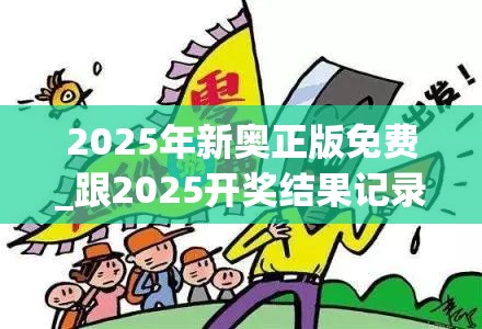 2025年新奥正版免费_跟2025开奖结果记录查询，详尽解答、专家解读解释与落实?小心虚假的陷阱