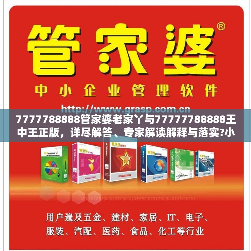 7777788888管家婆老家丫与77777788888王中王正版，详尽解答、专家解读解释与落实?小心虚假的陷阱