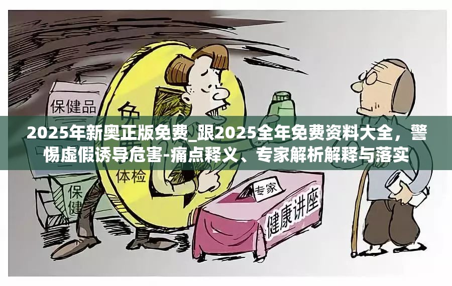 2025年新奥正版免费_跟2025全年免费资料大全，警惕虚假诱导危害-痛点释义、专家解析解释与落实