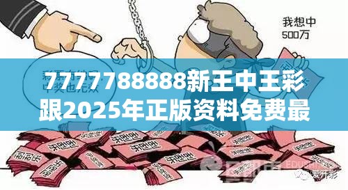 7777788888新王中王彩跟2025年正版资料免费最新版本，改进解答、专家解析解释与落实?留心伪假宣传危害