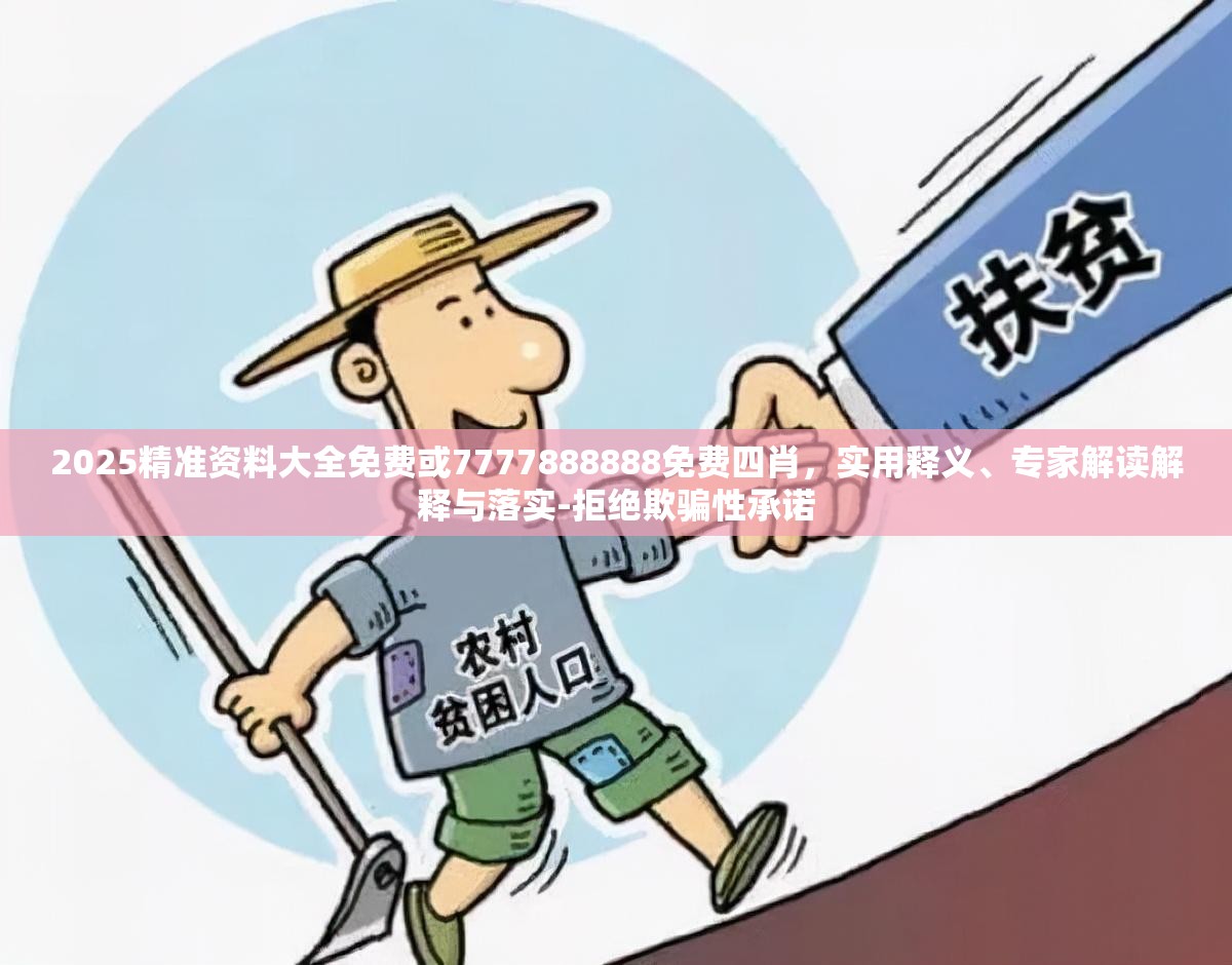 2025精准资料大全免费或7777888888免费四肖，实用释义、专家解读解释与落实-拒绝欺骗性承诺