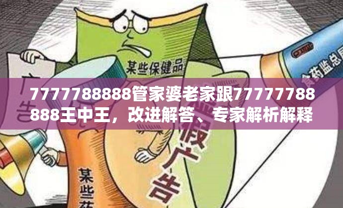 7777788888管家婆老家跟77777788888王中王，改进解答、专家解析解释与落实?留心伪假宣传危害
