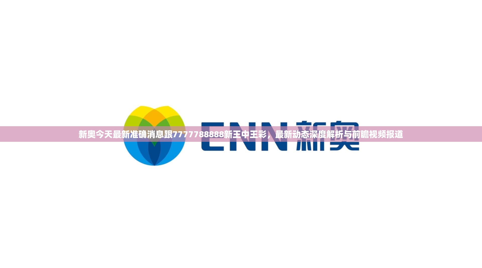 新奥今天最新准确消息跟7777788888新王中王彩，最新动态深度解析与前瞻视频报道