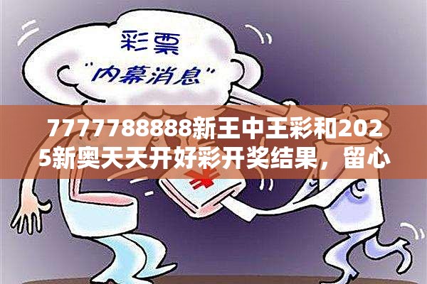 7777788888新王中王彩和2025新奥天天开好彩开奖结果，留心欺诈性营销-贴切释义、专家解读解释与落实