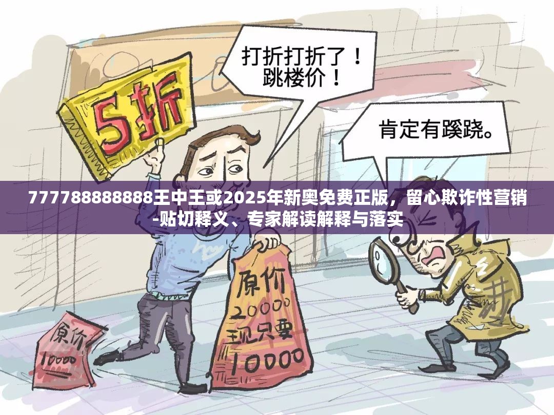 777788888888王中王或2025年新奥免费正版，留心欺诈性营销-贴切释义、专家解读解释与落实