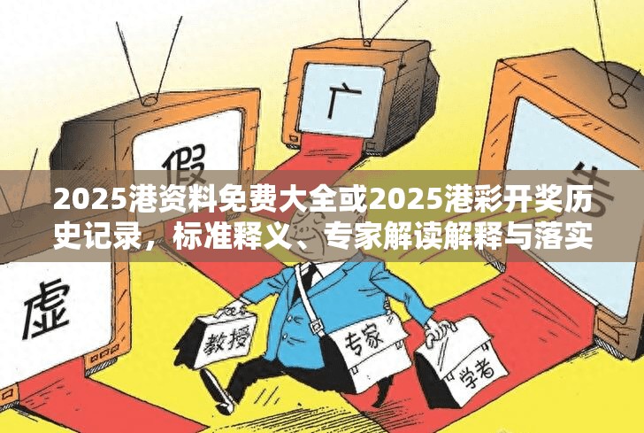2025港资料免费大全或2025港彩开奖历史记录，标准释义、专家解读解释与落实?留心虚假的虚架势