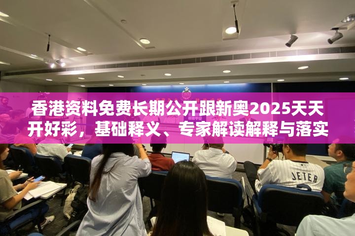 香港资料免费长期公开跟新奥2025天天开好彩，基础释义、专家解读解释与落实?抵制不实承诺危害