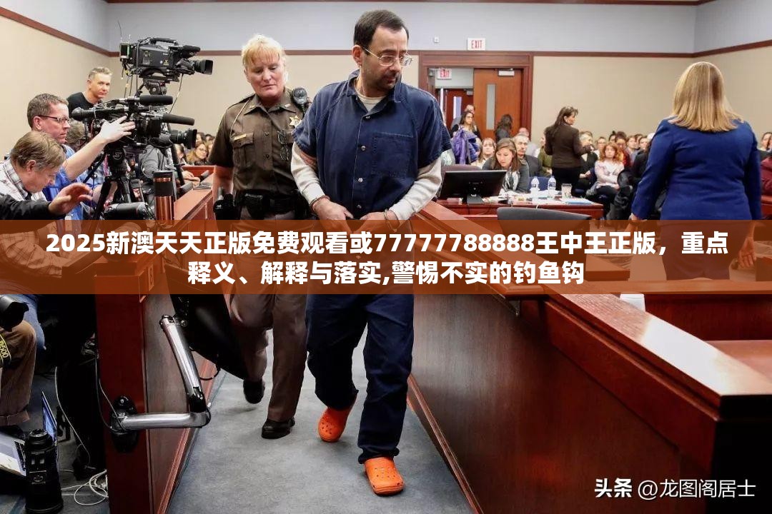 2025新澳天天正版免费观看或77777788888王中王正版，重点释义、解释与落实,警惕不实的钓鱼钩