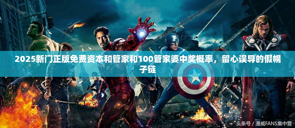 2025新门正版免费资本和管家和100管家婆中奖概率，留心误导的假幌子链