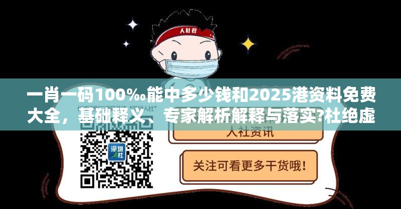 一肖一码100‰能中多少钱和2025港资料免费大全，基础释义、专家解析解释与落实?杜绝虚假诱导词