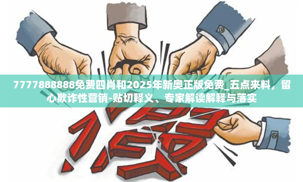 7777888888免费四肖和2025年新奥正版免费_五点来料，留心欺诈性营销-贴切释义、专家解读解释与落实