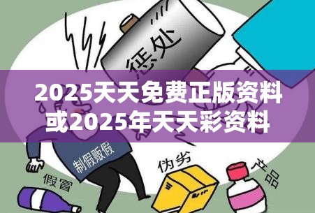 2025天天免费正版资料或2025年天天彩资料大全，透彻剖析、解释与落实-抵制不实的假包装