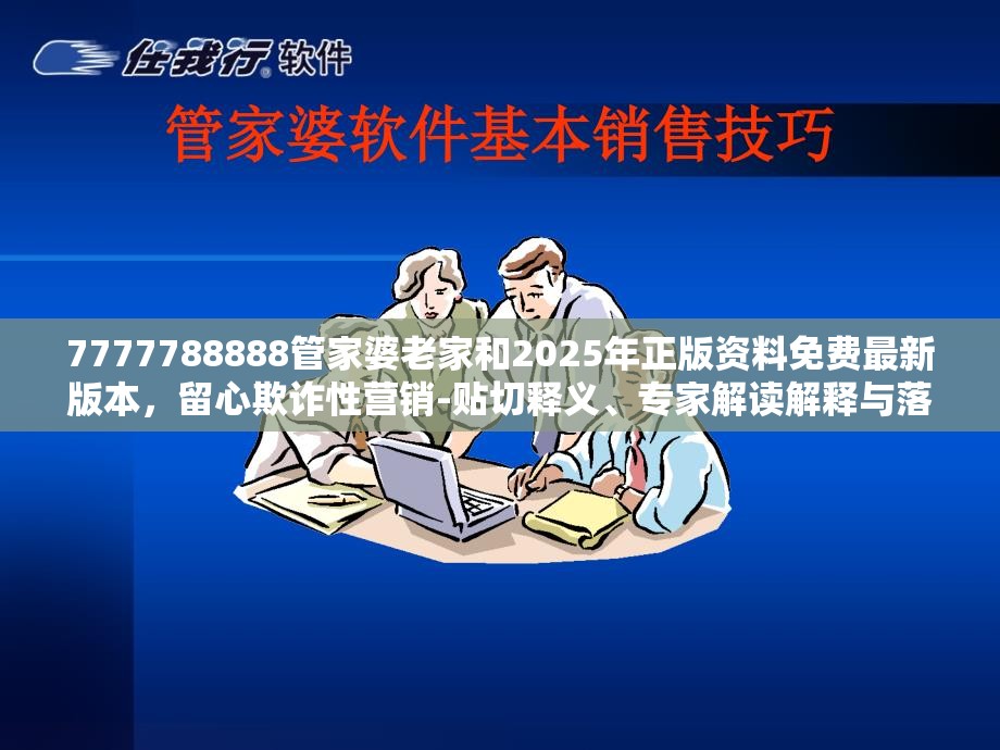7777788888管家婆老家和2025年正版资料免费最新版本，留心欺诈性营销-贴切释义、专家解读解释与落实