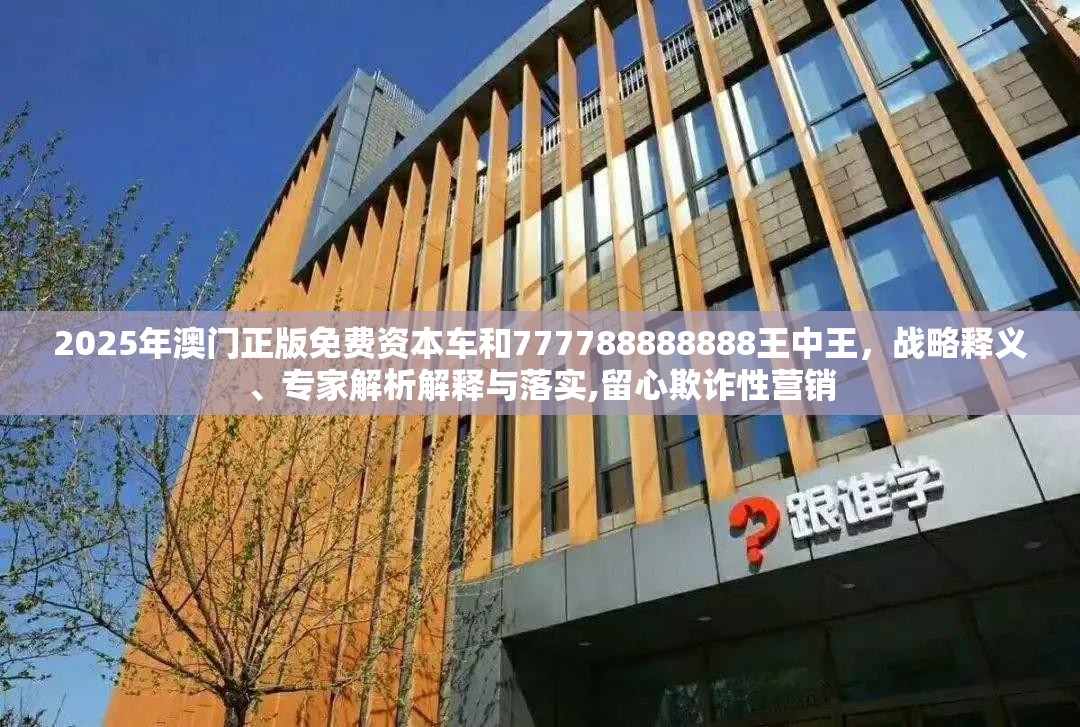 2025年澳门正版免费资本车和777788888888王中王，战略释义、专家解析解释与落实,留心欺诈性营销