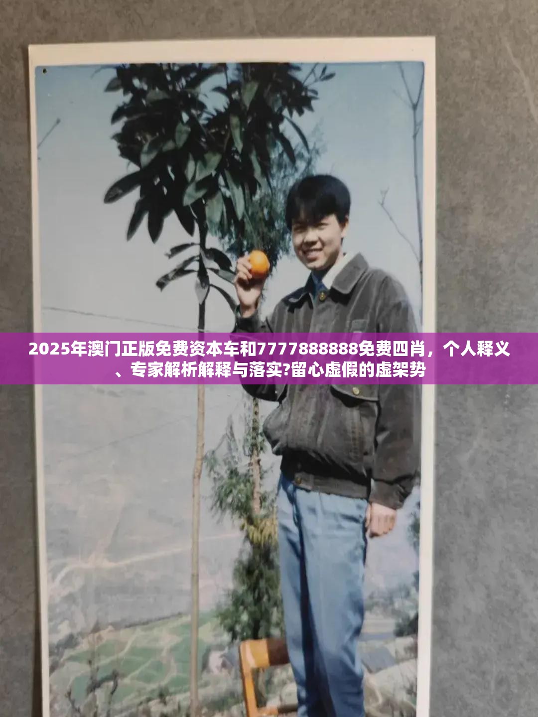 2025年澳门正版免费资本车和7777888888免费四肖，个人释义、专家解析解释与落实?留心虚假的虚架势